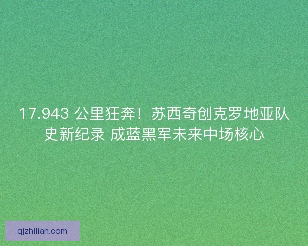 17.943 公里狂奔！苏西奇创克罗地亚队史新纪录 成蓝黑军未来中场核心