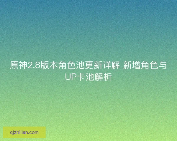 原神2.8版本角色池更新详解 新增角色与UP卡池解析