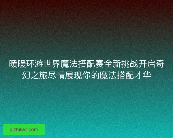 暖暖环游世界魔法搭配赛全新挑战开启奇幻之旅尽情展现你的魔法搭配才华