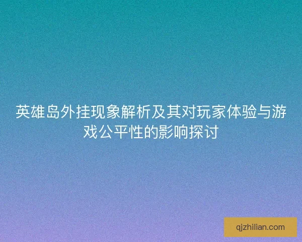 英雄岛外挂现象解析及其对玩家体验与游戏公平性的影响探讨