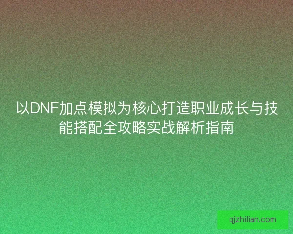 以DNF加点模拟为核心打造职业成长与技能搭配全攻略实战解析指南